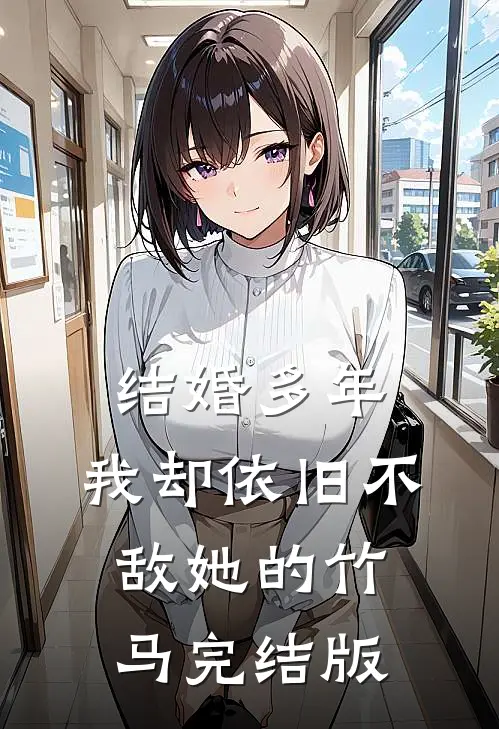 结婚多年，我却依旧不敌她的竹马完结版