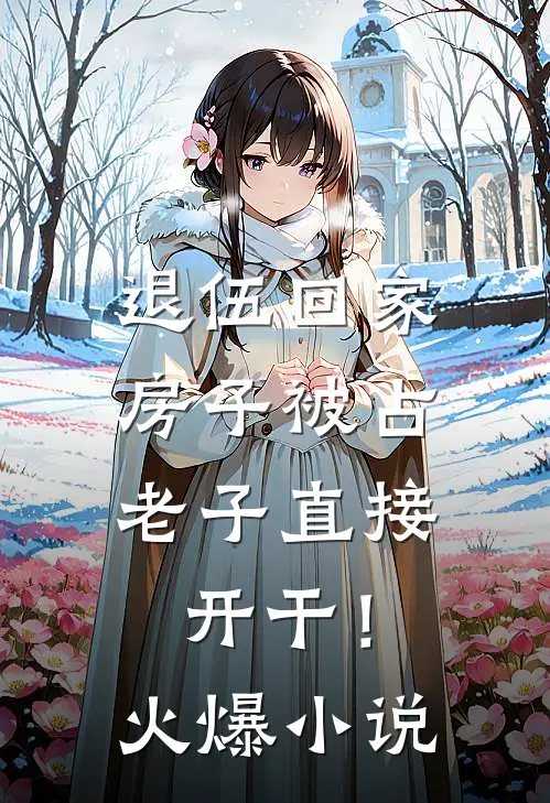 退伍回家房子被占，老子直接开干！火爆小说