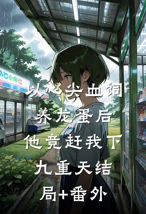 以心尖血饲养龙蛋后，他竟赶我下九重天结局+番外