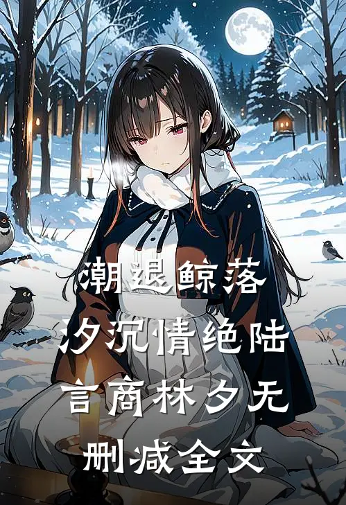 潮退鲸落，汐沉情绝陆言商林夕无删减全文