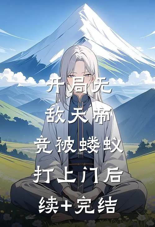开局无敌天帝，竟被蝼蚁打上门后续+完结