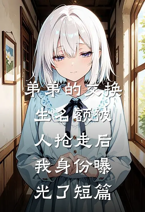 弟弟的交换生名额被人抢走后，我身份曝光了短篇