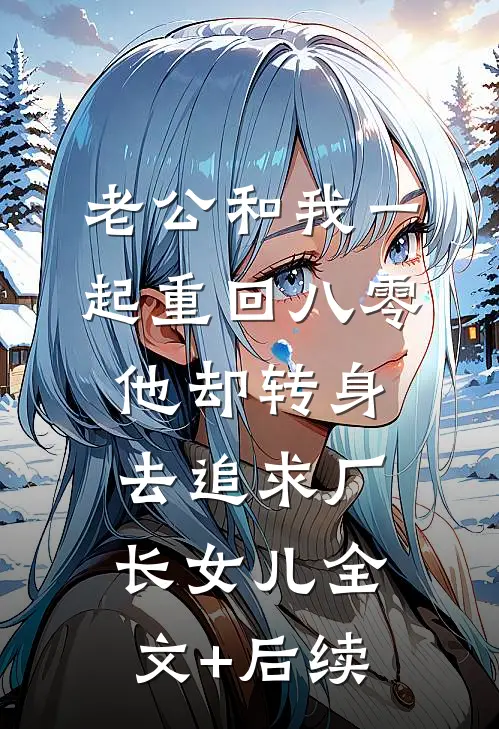 老公和我一起重回八零，他却转身去追求厂长女儿全文+后续