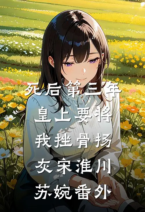 死后第三年，皇上要将我挫骨扬灰宋淮川苏婉 番外
