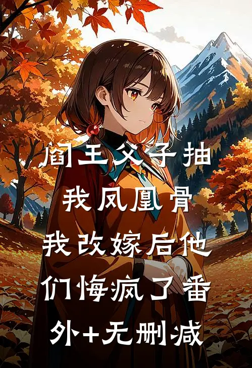 阎王父子抽我凤凰骨，我改嫁后他们悔疯了番外+无删减