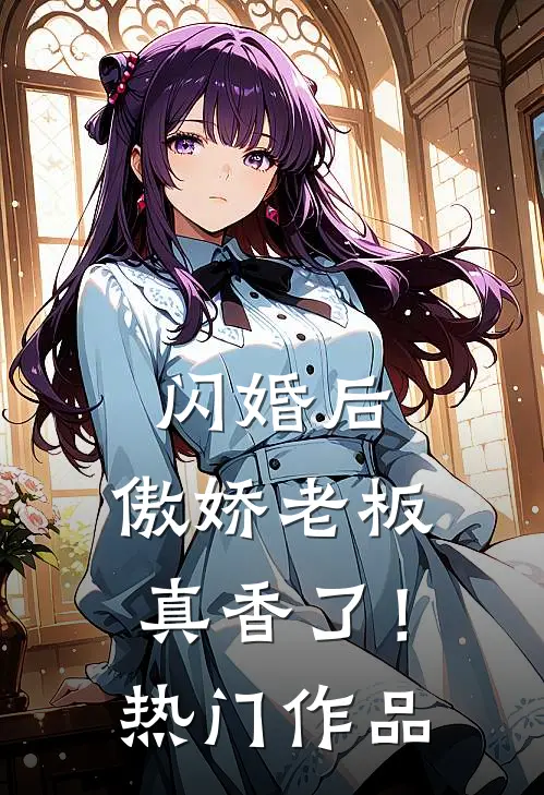 闪婚后，傲娇老板真香了！热门作品