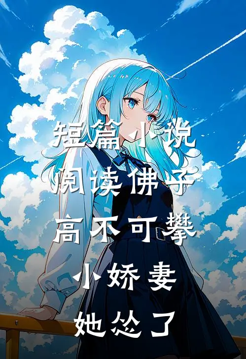 短篇小说阅读佛子高不可攀，小娇妻她怂了