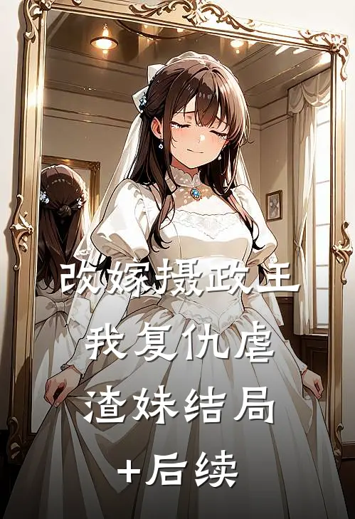 改嫁摄政王，我复仇虐渣妹结局+后续