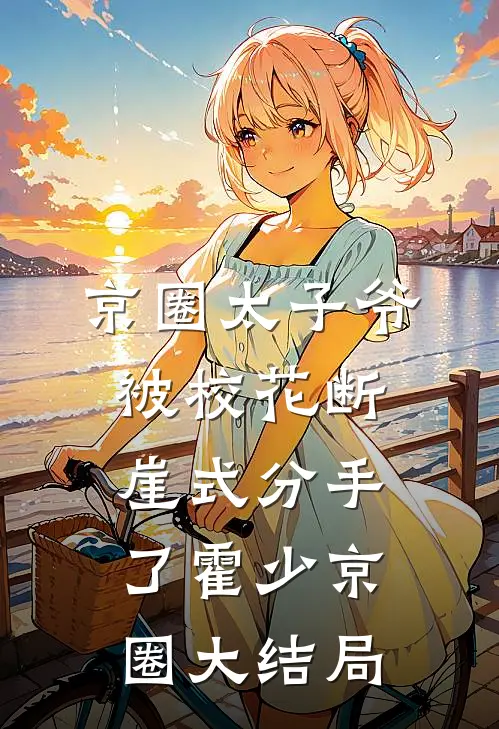 京圈太子爷被校花断崖式分手了霍少京圈大结局