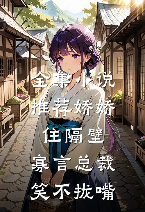 全集小说推荐娇娇住隔壁，寡言总裁笑不拢嘴
