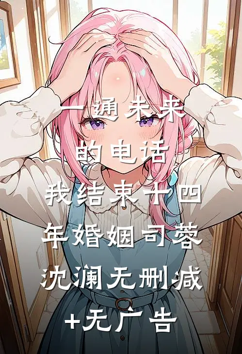 一通未来的电话，我结束十四年婚姻司蓉沈澜无删减+无广告