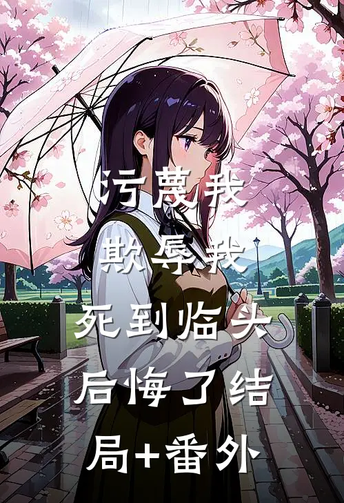 污蔑我，欺辱我，死到临头后悔了结局+番外