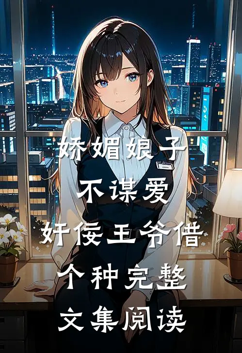 娇媚娘子不谋爱，奸佞王爷借个种完整文集阅读