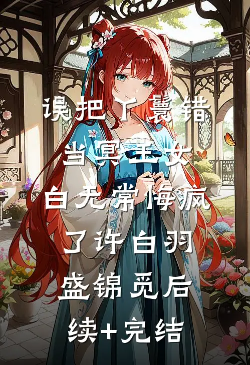 误把丫鬟错当冥王女，白无常悔疯了许白羽盛锦觅后续+完结