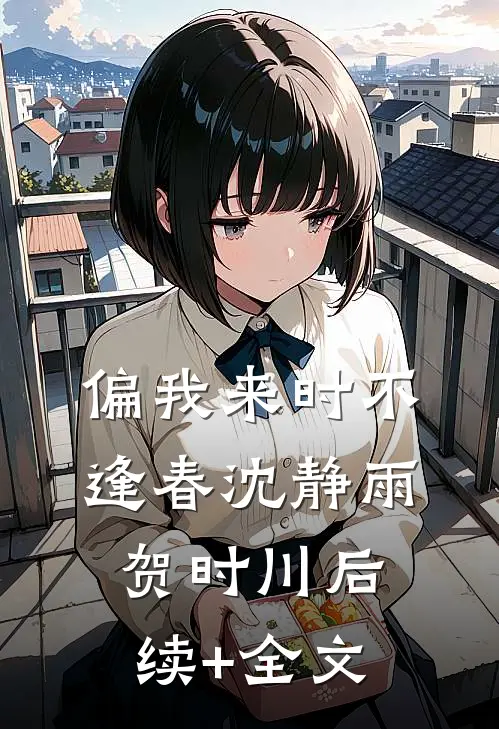 偏我来时不逢春沈静雨贺时川后续+全文