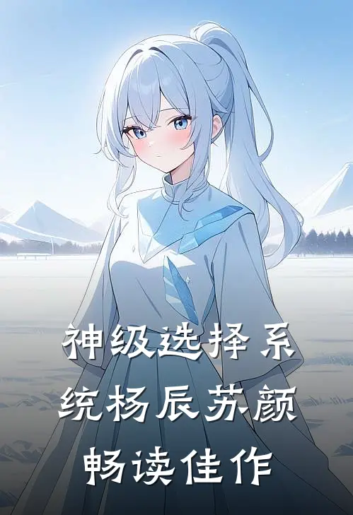 神级选择系统杨辰苏颜畅读佳作