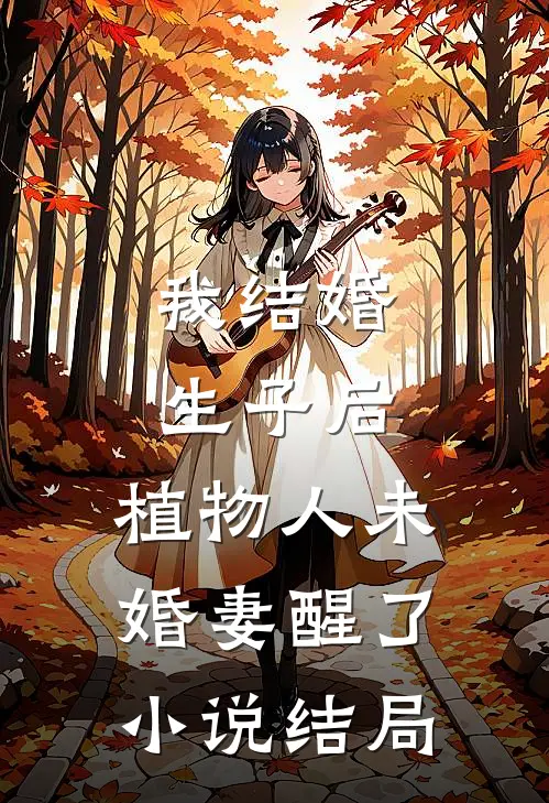 我结婚生子后，植物人未婚妻醒了小说结局