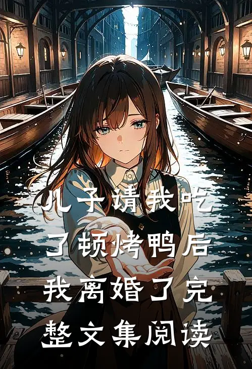 儿子请我吃了顿烤鸭后，我离婚了完整文集阅读
