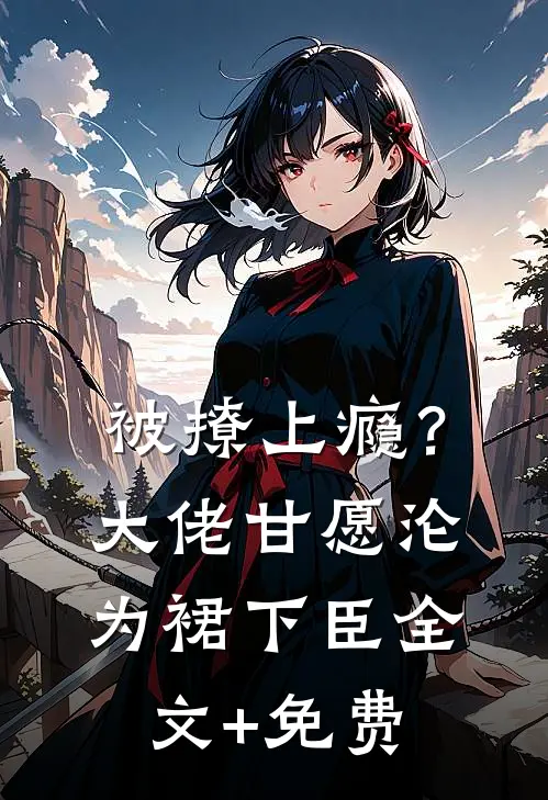 被撩上瘾？大佬甘愿沦为裙下臣全文+免费