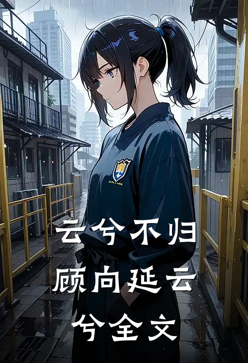 云兮不归顾向延云兮全文