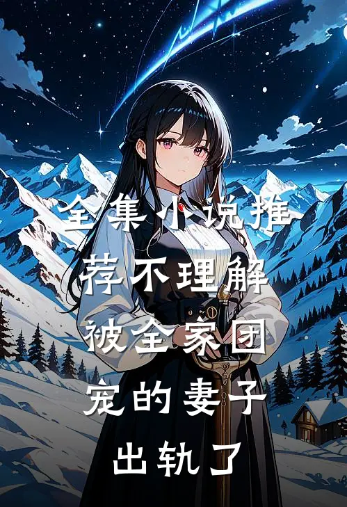 全集小说推荐不理解，被全家团宠的妻子出轨了
