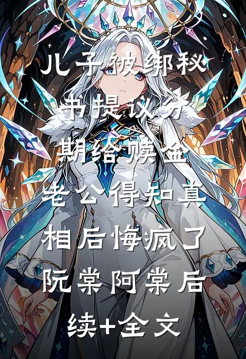 儿子被绑秘书提议分期给赎金，老公得知真相后悔疯了阮棠阿棠后续+全文