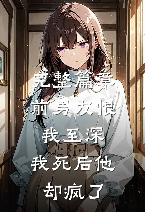完整篇章前男友恨我至深,我死后他却疯了
