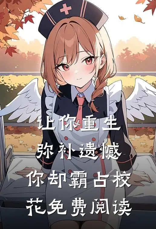让你重生弥补遗憾，你却霸占校花免费阅读