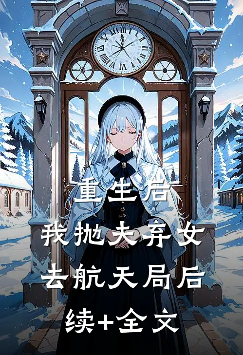重生后，我抛夫弃女去航天局后续+全文