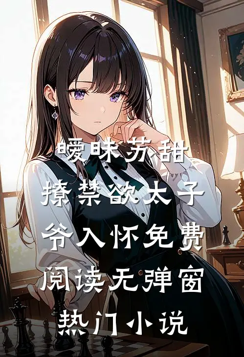 暧昧苏甜:撩禁欲太子爷入怀免费阅读无弹窗热门小说