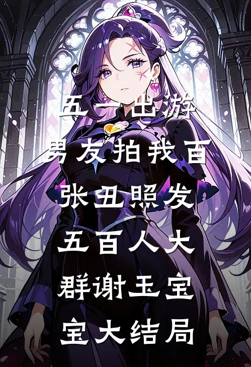 五一出游，男友拍我百张丑照发五百人大群谢玉宝宝大结局