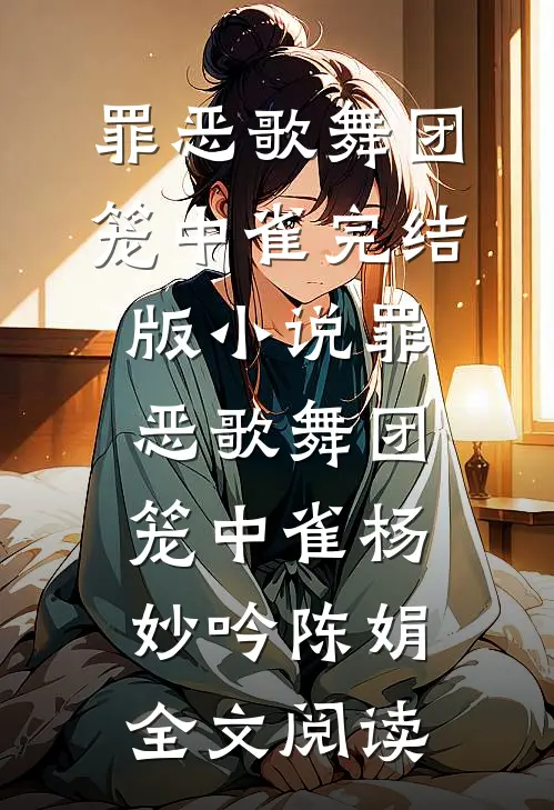 罪恶歌舞团：笼中雀完结版小说_罪恶歌舞团：笼中雀杨妙吟陈娟全文阅读