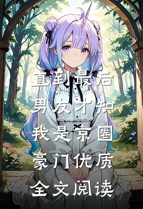 直到最后，男友才知我是京圈豪门优质全文阅读