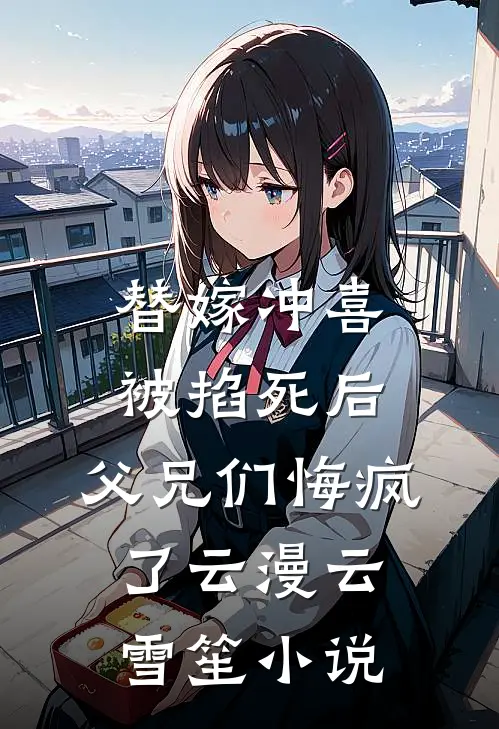 替嫁冲喜被掐死后，父兄们悔疯了云漫云雪笙小说