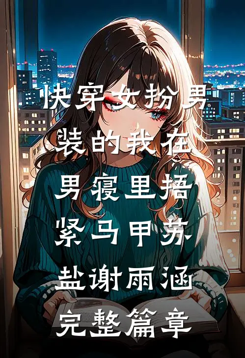 快穿女扮男装的我在男寝里捂紧马甲苏盐谢雨涵完整篇章