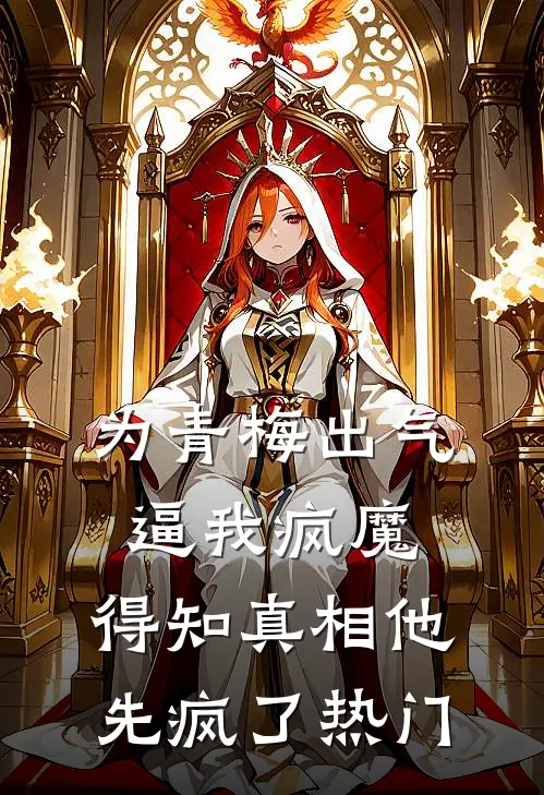 为青梅出气逼我疯魔，得知真相他先疯了热门