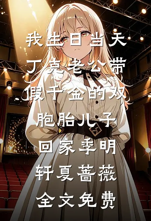 我生日当天，丁克老公带假千金的双胞胎儿子回家季明轩夏蔷薇全文免费