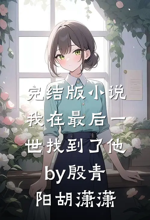 完结版小说我在最后一世找到了他by殷青阳胡潇潇