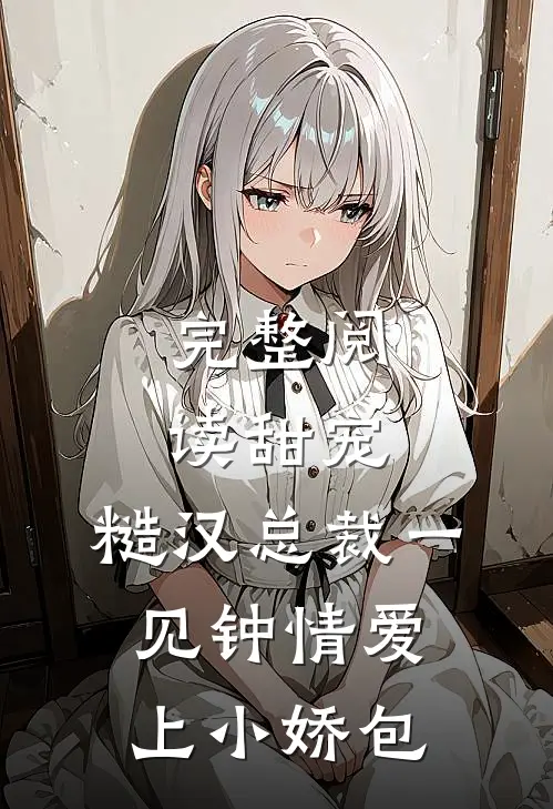 完整阅读甜宠：糙汉总裁一见钟情爱上小娇包