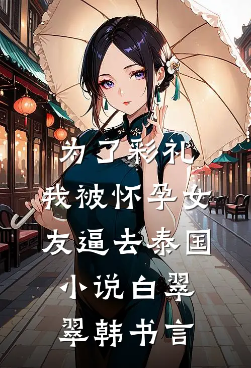 为了彩礼，我被怀孕女友逼去泰国小说白翠翠韩书言