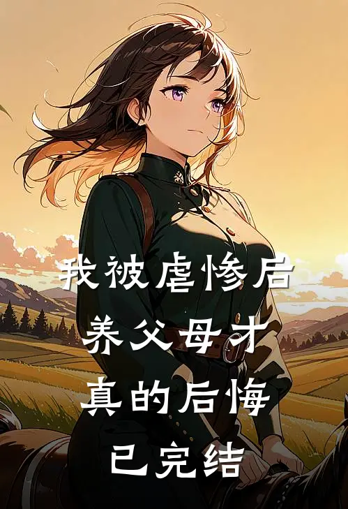 我被虐惨后，养父母才真的后悔已完结