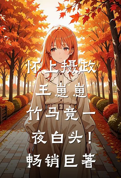 怀上摄政王崽崽，竹马竟一夜白头！畅销巨著