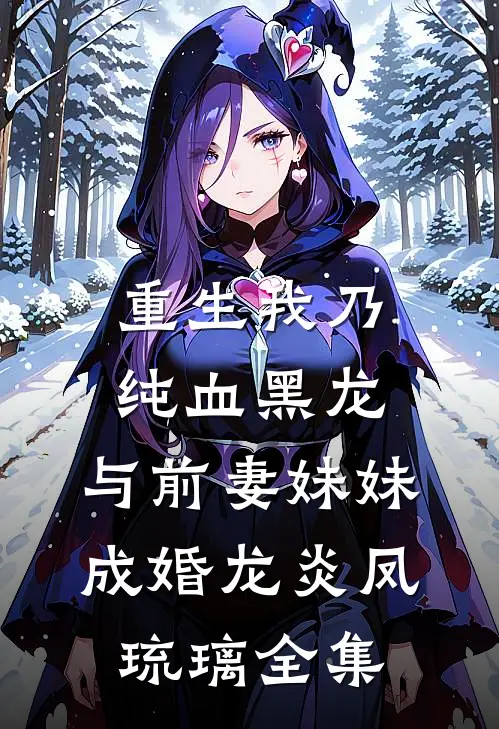 重生我乃纯血黑龙，与前妻妹妹成婚龙炎凤琉璃 全集