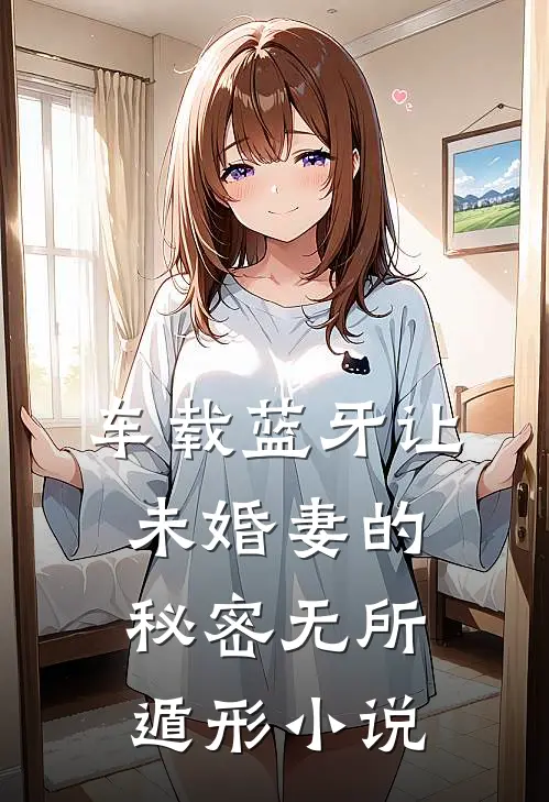车载蓝牙让未婚妻的秘密无所遁形小说