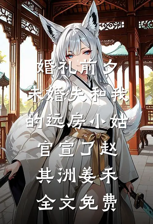 婚礼前夕，未婚夫和我的远房小姑官宣了赵其洲姜禾全文免费
