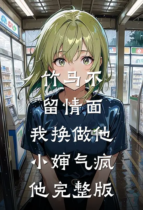 竹马不留情面，我换做他小婶气疯他完整版
