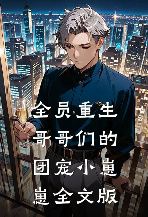 全员重生：哥哥们的团宠小崽崽全文版