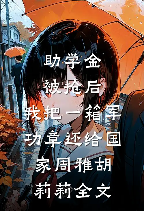 助学金被抢后，我把一箱军功章还给国家周雅胡莉莉全文