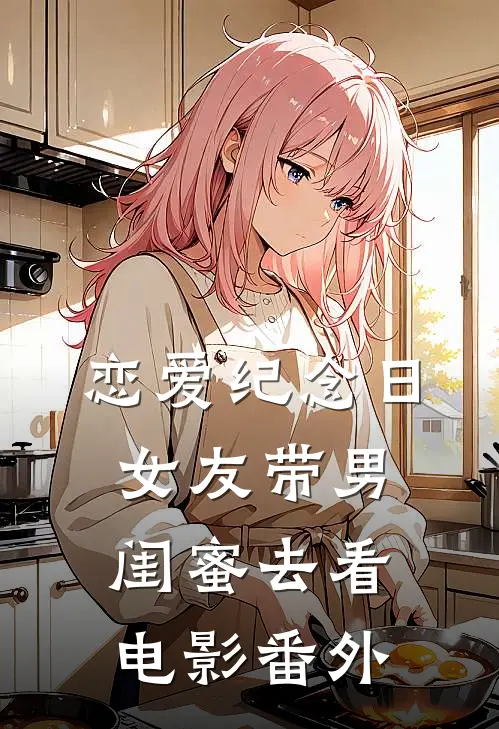 恋爱纪念日，女友带男闺蜜去看电影 番外