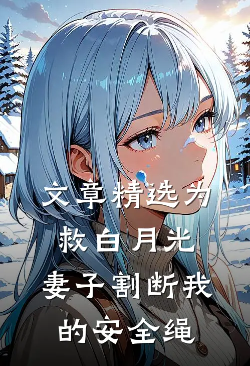 文章精选为救白月光，妻子割断我的安全绳